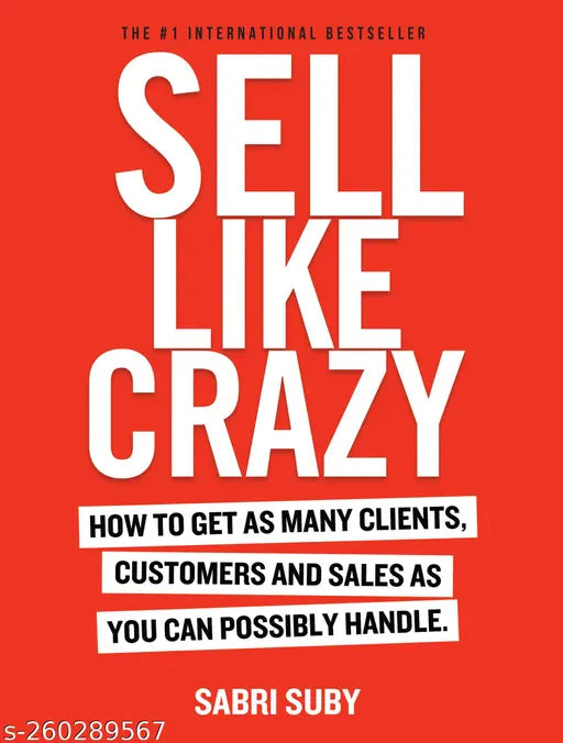 SELL LIKE CRAZY: How to Get As Many Clients Customers and Sales As You Can Possibly Handle