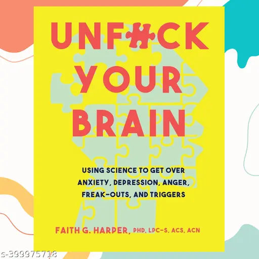 Unfuck Your Brain: Using Science to Get Over Anxiety Depression Anger Freak-Outs and Triggers