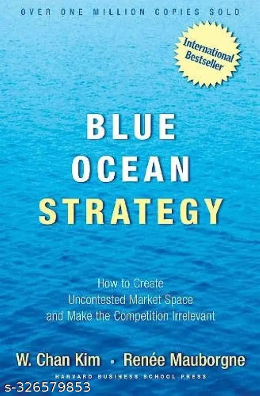 Blue Ocean Strategy: How to Create uncontested Market Space and Make the Competition Irrelevant