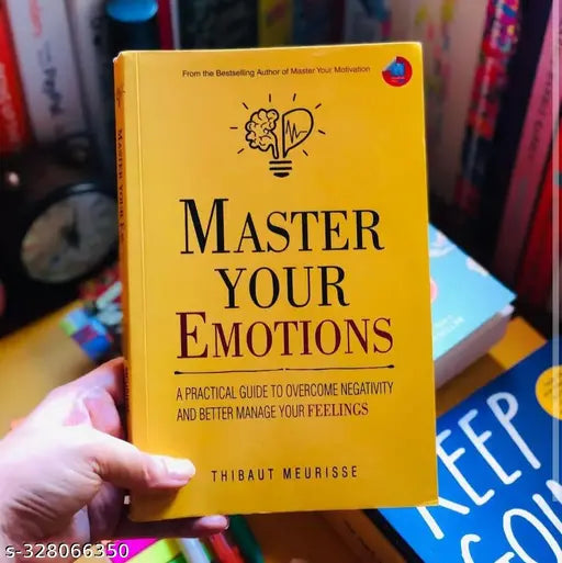 Master Your Emotions : A Practical Guide to Overcome Negativity And Better Manage Your Feelings