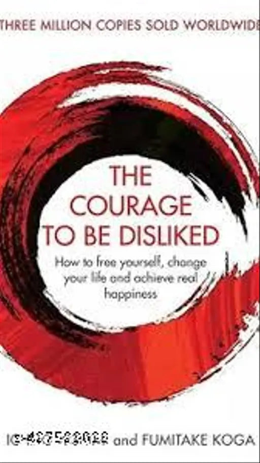 The Courage To Be Disliked: How to free yourself  change your life and achieve real happiness